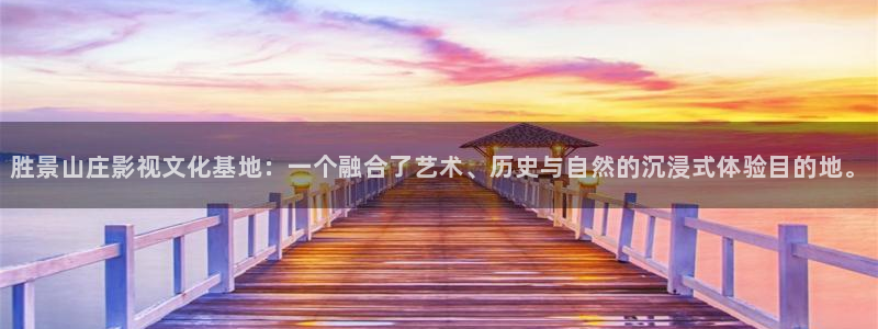 桔子视频免费观看：胜景山庄影视文化基地：一个融合了艺术、历史与自然的沉浸式体验目的地。