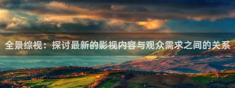桔子网电影：全景综视：探讨最新的影视内容与观众需求之间的关系