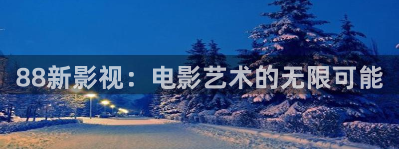 桔子视频电视剧免费观看：88新影视：电影艺术的无限可能