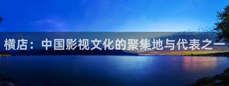 桔子视频看片：横店：中国影视文化的聚集地与代表之一