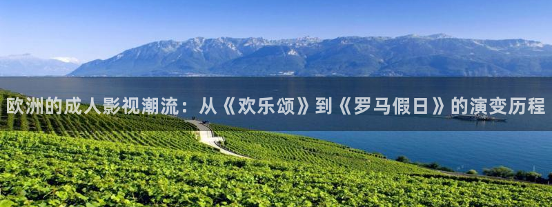 桔子美女视频：欧洲的成人影视潮流：从《欢乐颂》到《罗马假日》的演变历程